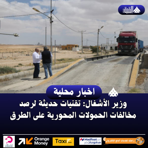 وزير الأشغال: تقنيات حديثة لرصد مخالفات الحمولات المحورية على الطرق