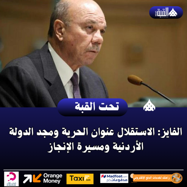 الفايز: الاستقلال عنوان الحرية ومجد الدولة الأردنية ومسيرة الإنجاز