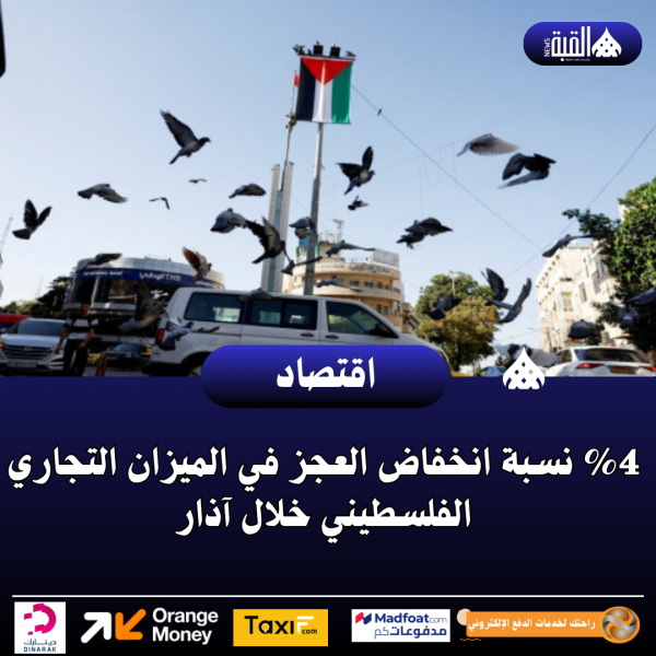 4 نسبة انخفاض العجز في الميزان التجاري الفلسطيني خلال آذار