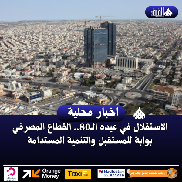 الاستقلال في عيده الـ80.. القطاع المصرفي بوابة للمستقبل والتنمية المستدامة