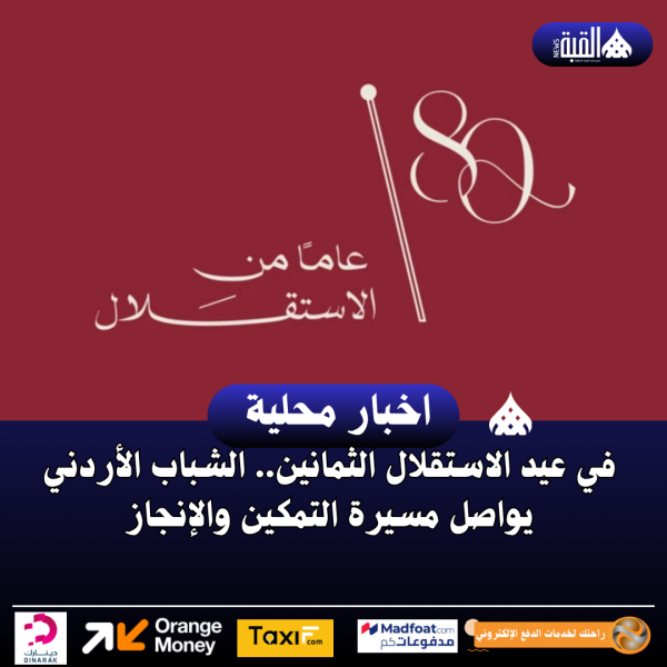في عيد الاستقلال الثمانين.. الشباب الأردني يواصل مسيرة التمكين والإنجاز