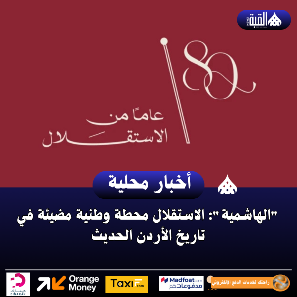 الهاشمية: الاستقلال محطة وطنية مضيئة في تاريخ الأردن الحديث