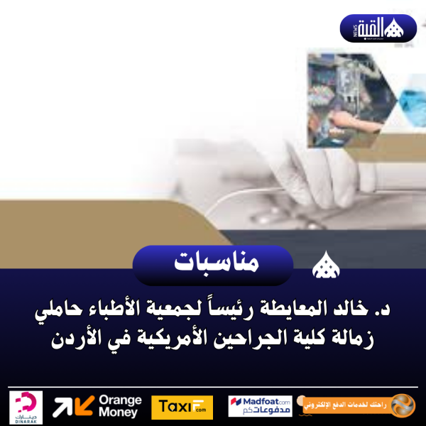 د. خالد المعايطة رئيساً لجمعية الأطباء حاملي زمالة كلية الجراحين الأمريكية في الأردن