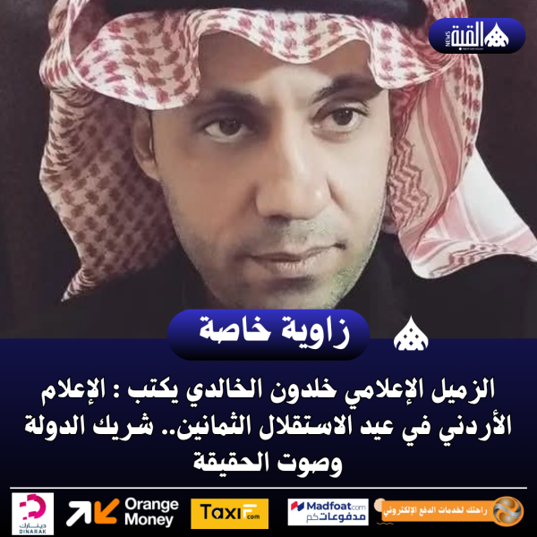 الزميل الإعلامي خلدون الخالدي يكتب : الإعلام الأردني في عيد الاستقلال الثمانين.. شريك الدولة وصوت الحقيقة