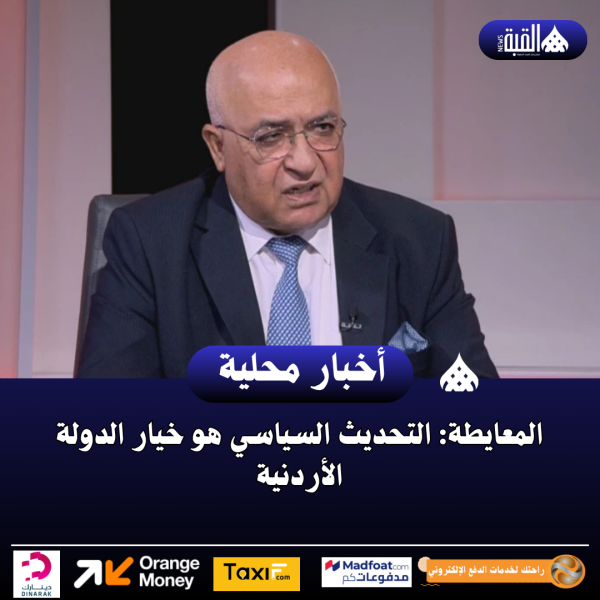 المعايطة: التحديث السياسي هو خيار الدولة الأردنية