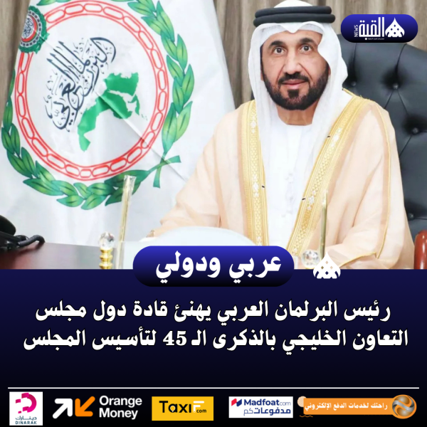رئيس البرلمان العربي يهنئ قادة دول مجلس التعاون الخليجي بالذكرى الـ 45 لتأسيس المجلس