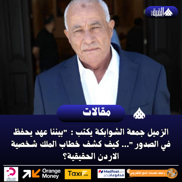 الزميل جمعة الشوابكة يكتب : بيننا عهد يحفظ في الصدور... كيف كشف خطاب الملك شخصية الاردن الحقيقية؟