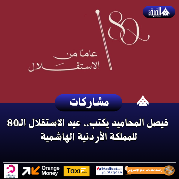 فيصل المحاميد يكتب.. عيد الاستقلال الـ80 للمملكة الأردنية الهاشمية
