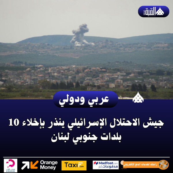 جيش الاحتلال الإسرائيلي ينذر بإخلاء 10 بلدات جنوبي لبنان