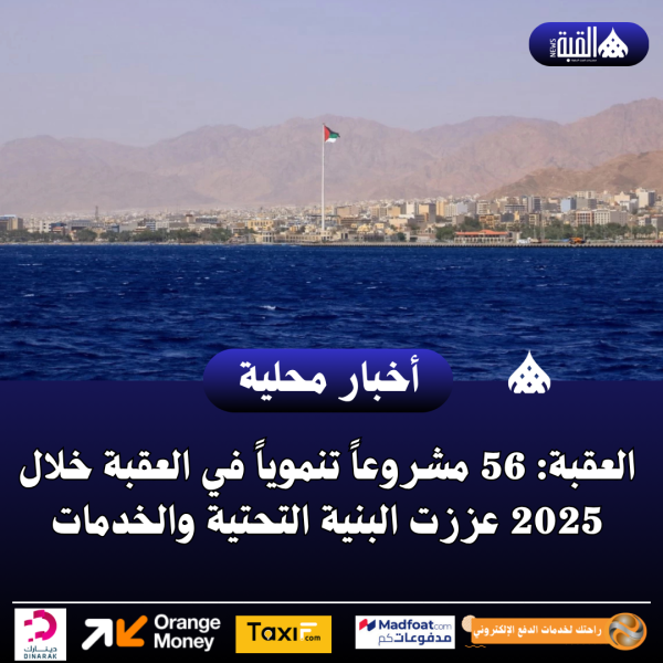 العقبة: 56 مشروعاً تنموياً في العقبة خلال 2025 عززت البنية التحتية والخدمات