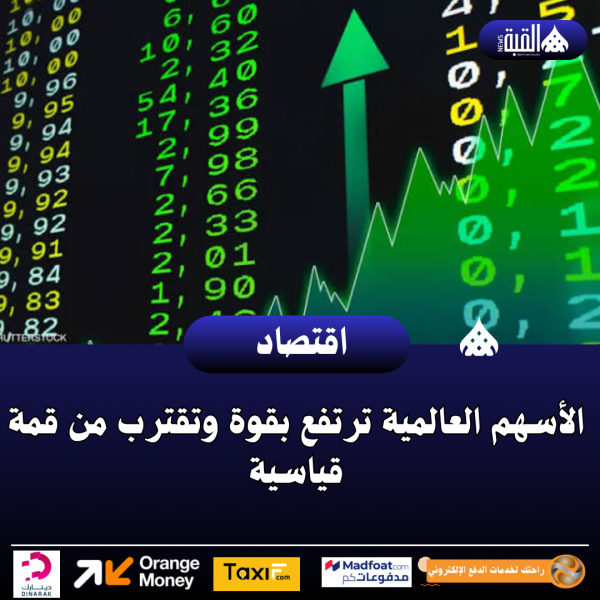الأسهم العالمية ترتفع بقوة وتقترب من قمة قياسية