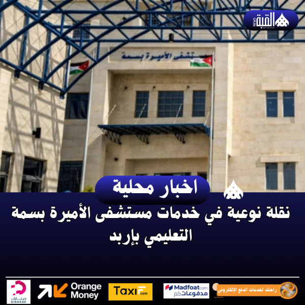 نقلة نوعية في خدمات مستشفى الأميرة بسمة التعليمي بإربد