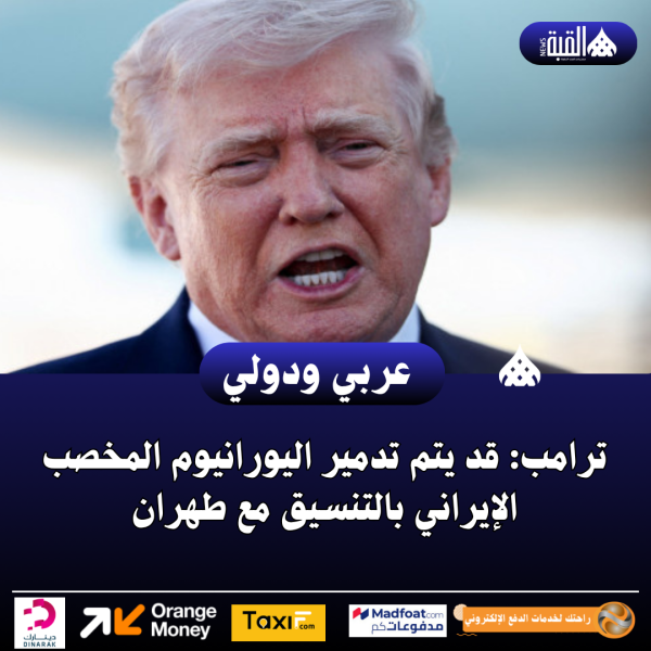 ترامب: قد يتم تدمير اليورانيوم المخصب الإيراني بالتنسيق مع طهران