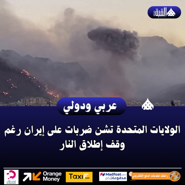 الولايات المتحدة تشن ضربات على إيران رغم وقف إطلاق النار