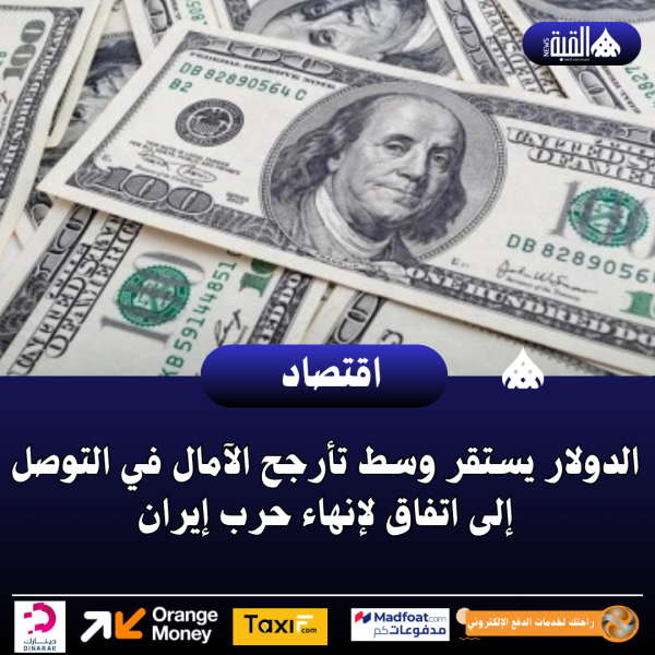 الدولار يستقر وسط تأرجح الآمال في التوصل إلى اتفاق لإنهاء حرب إيران