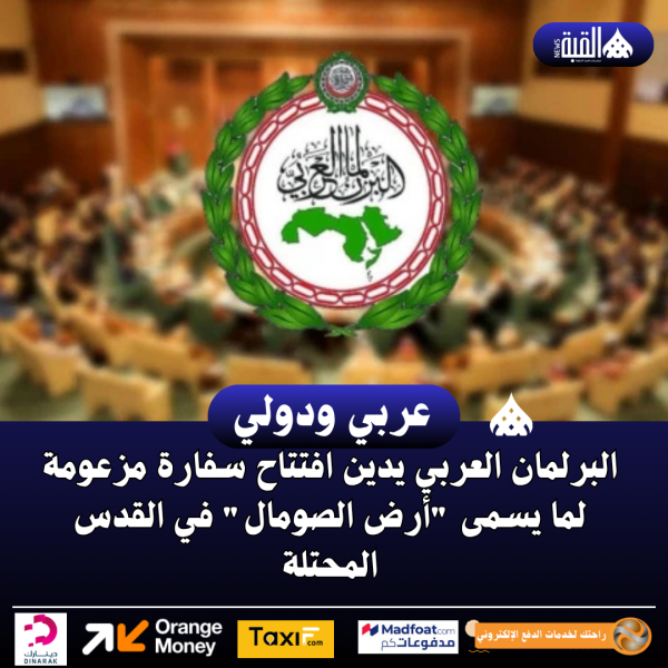 البرلمان العربي يدين افتتاح سفارة مزعومة لما يسمى أرض الصومال في القدس المحتلة