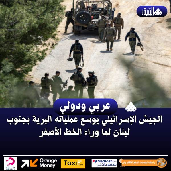 الجيش الإسرائيلي يوسع عملياته البرية بجنوب لبنان لما وراء الخط الأصفر