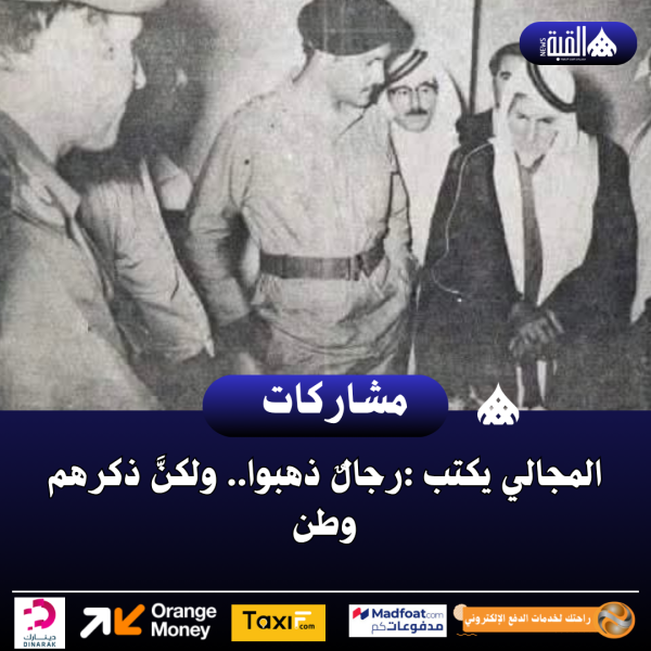 المجالي يكتب :رجالٌ ذهبوا.. ولكنَّ ذكرهم وطن