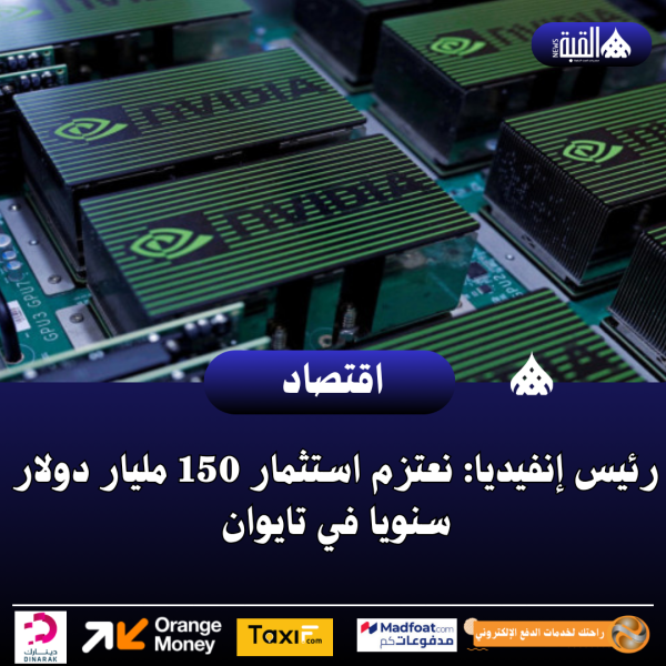 رئيس إنفيديا: نعتزم استثمار 150 مليار دولار سنويا في تايوان
