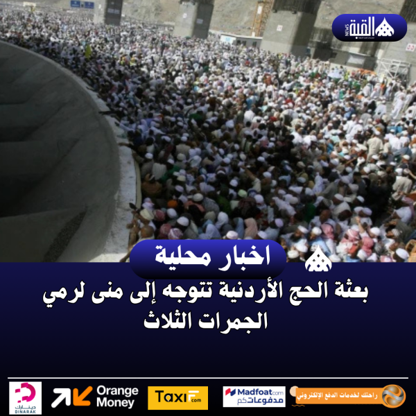بعثة الحج الأردنية تتوجه إلى منى لرمي الجمرات الثلاث