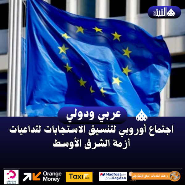 اجتماع أوروبي لتنسيق الاستجابات لتداعيات أزمة الشرق الأوسط