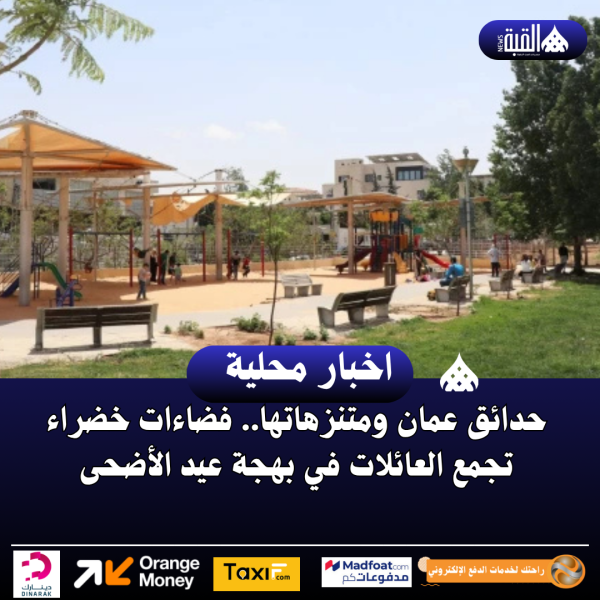 حدائق عمان ومتنزهاتها.. فضاءات خضراء تجمع العائلات في بهجة عيد الأضحى