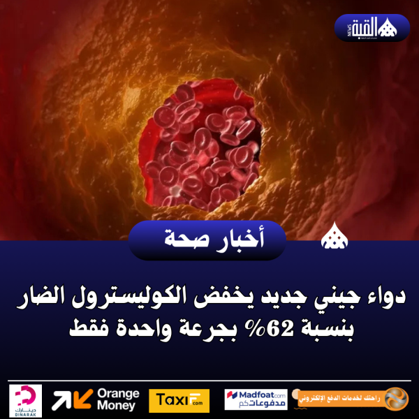 دواء جيني جديد يخفض الكوليسترول الضار بنسبة 62 بجرعة واحدة فقط