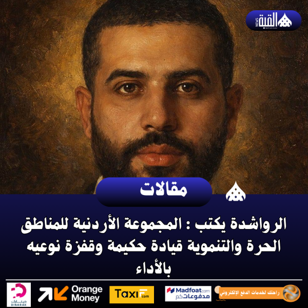 الرواشدة يكتب : المجموعة الأردنية للمناطق الحرة والتنموية قيادة حكيمة وقفزة نوعيه بالأداء