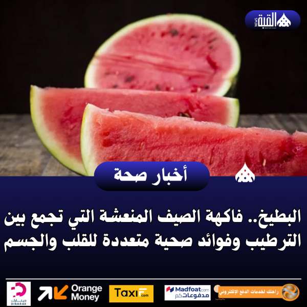 البطيخ.. فاكهة الصيف المنعشة التي تجمع بين الترطيب وفوائد صحية متعددة للقلب والجسم