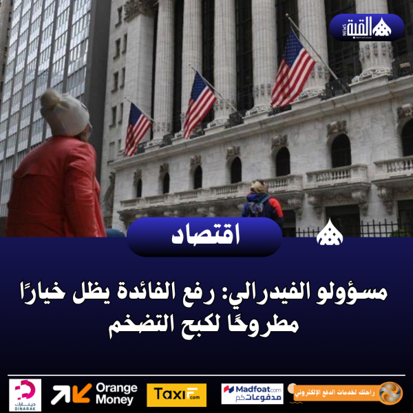 مسؤولو الفيدرالي: رفع الفائدة يظل خيارًا مطروحًا لكبح التضخم
