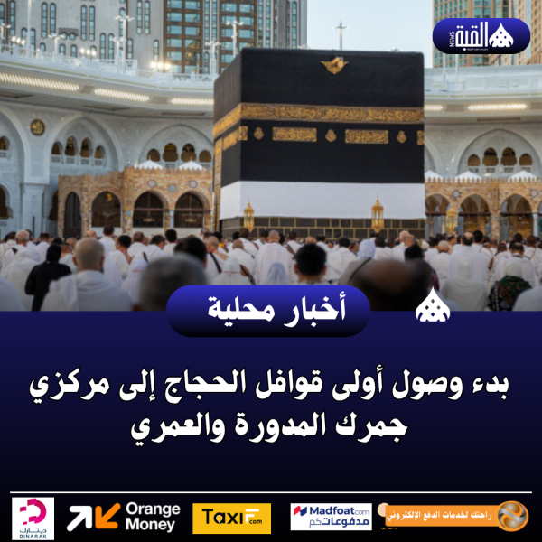 بدء وصول أولى قوافل الحجاج إلى مركزي جمرك المدورة والعمري