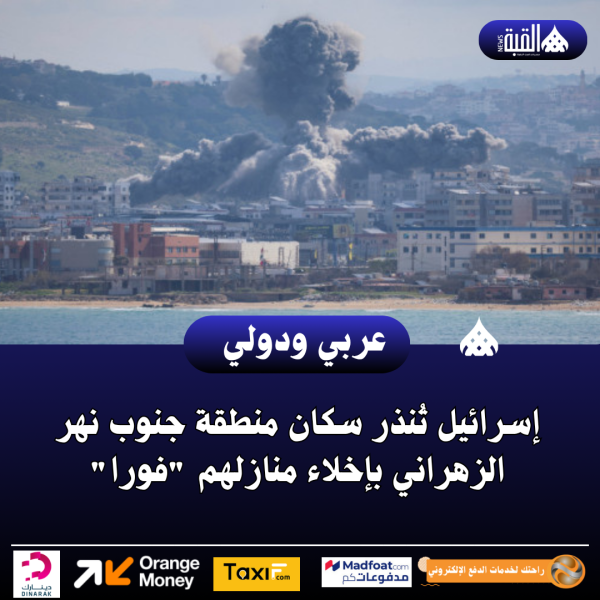 إسرائيل تُنذر سكان منطقة جنوب نهر الزهراني بإخلاء منازلهم فورا