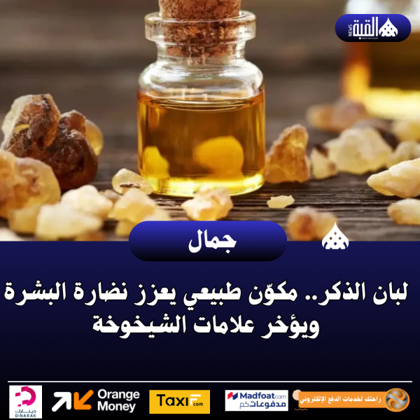 لبان الذكر.. مكوّن طبيعي يعزز نضارة البشرة ويؤخر علامات الشيخوخة