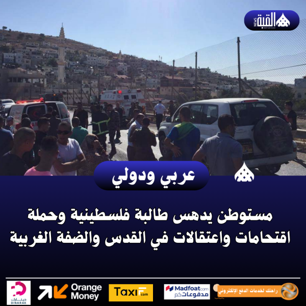 مستوطن يدهس طالبة فلسطينية وحملة اقتحامات واعتقالات في القدس والضفة الغربية
