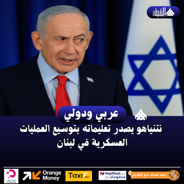 نتنياهو يصدر تعليماته بتوسيع العمليات العسكرية في لبنان