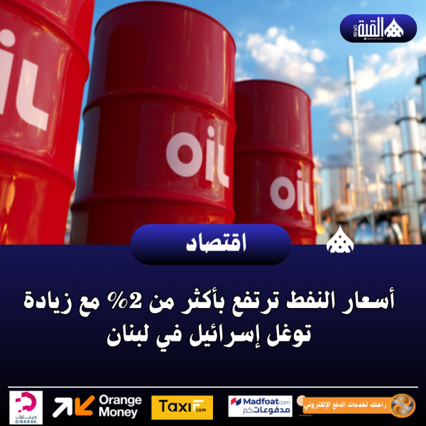 أسعار النفط ترتفع بأكثر من 2 مع زيادة توغل إسرائيل في لبنان