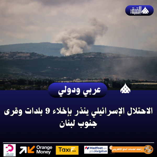 الاحتلال الإسرائيلي ينذر بإخلاء 9 بلدات وقرى جنوب لبنان