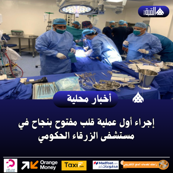 إجراء أول عملية قلب مفتوح بنجاح في مستشفى الزرقاء الحكومي
