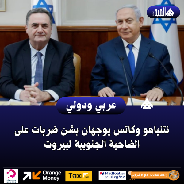 نتنياهو وكاتس يوجهان بشن ضربات على الضاحية الجنوبية لبيروت