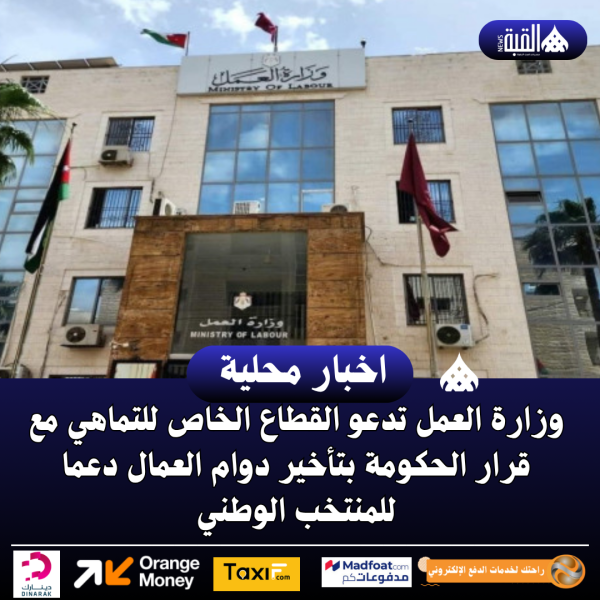 وزارة العمل تدعو القطاع الخاص للتماهي مع قرار الحكومة بتأخير دوام العمال دعما للمنتخب الوطني
