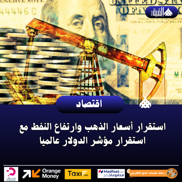 استقرار أسعار الذهب وارتفاع النفط مع استقرار مؤشر الدولار عالميا