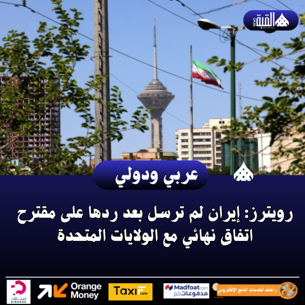 رويترز: إيران لم ترسل بعد ردها على مقترح اتفاق نهائي مع الولايات المتحدة