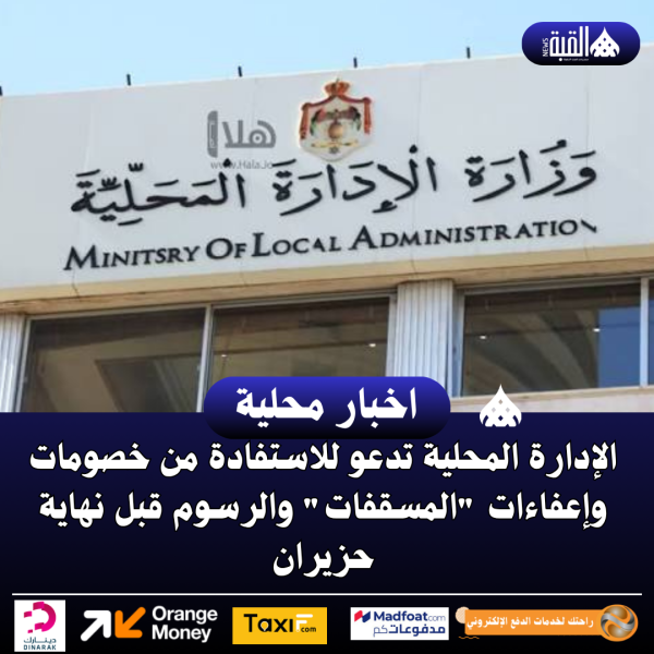 الإدارة المحلية تدعو للاستفادة من خصومات وإعفاءات المسقفات والرسوم قبل نهاية حزيران