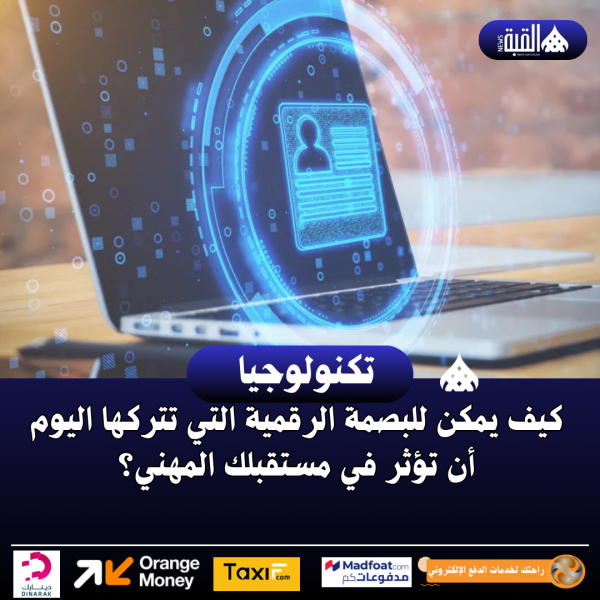 كيف يمكن للبصمة الرقمية التي تتركها اليوم أن تؤثر في مستقبلك المهني؟
