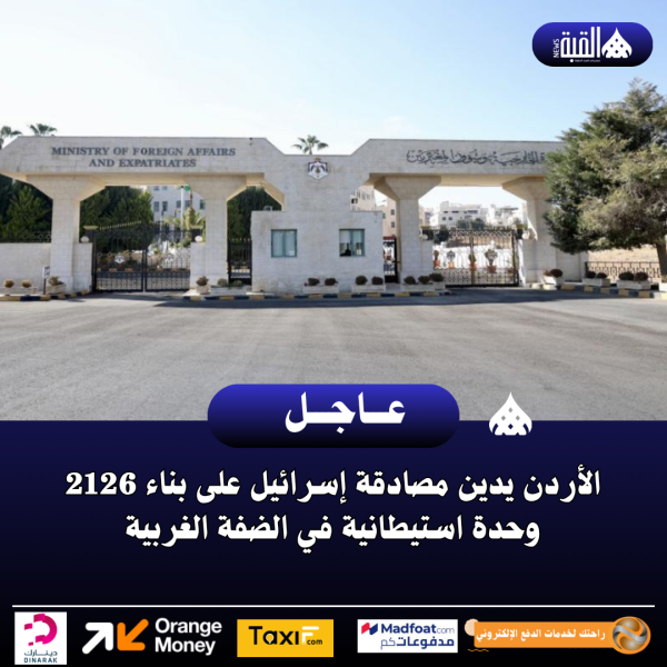 الأردن يدين مصادقة إسرائيل على بناء 2126 وحدة استيطانية في الضفة الغربية