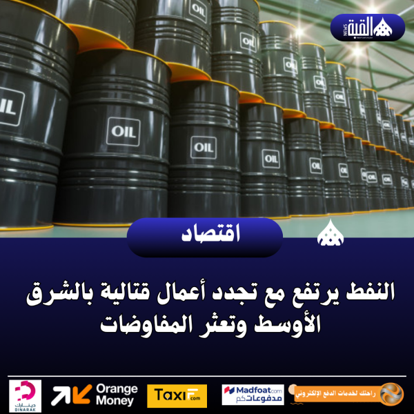 النفط يرتفع مع تجدد أعمال قتالية بالشرق الأوسط وتعثر المفاوضات