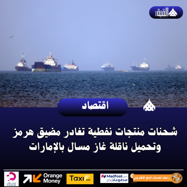 شحنات منتجات نفطية تغادر مضيق هرمز وتحميل ناقلة غاز مسال بالإمارات