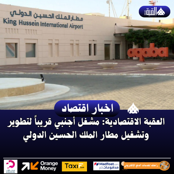 العقبة الاقتصادية: مشغل أجنبي قريباً لتطوير وتشغيل مطار الملك الحسين الدولي