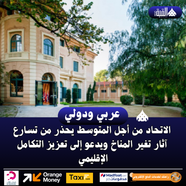 الاتحاد من أجل المتوسط يحذر من تسارع آثار تغير المناخ ويدعو إلى تعزيز التكامل الإقليمي