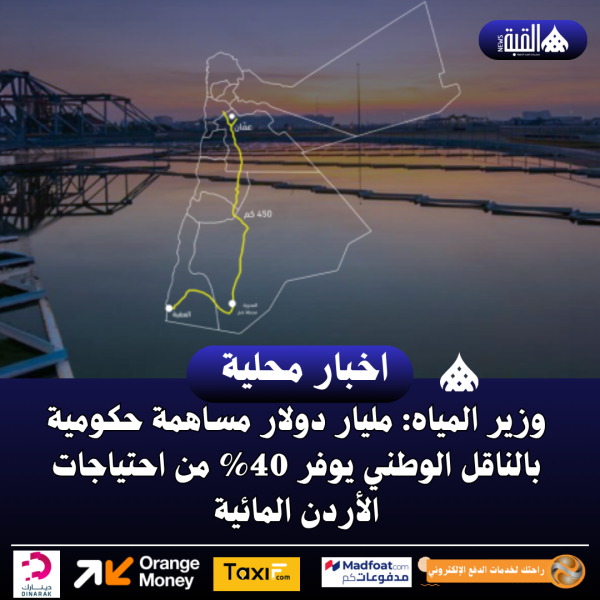 وزير المياه: مليار دولار مساهمة حكومية بالناقل الوطني يوفر 40 من احتياجات الأردن المائية